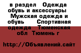  в раздел : Одежда, обувь и аксессуары » Мужская одежда и обувь »  » Спортивная одежда . Тюменская обл.,Тюмень г.